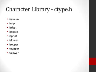 Character Library - ctype.h
•
•
•
•
•
•
•
•
•

isalnum
isalph
isdigit
isspace
isprint
islower
isupper
toupper
tolower

 