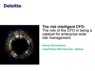 The risk intelligent CFO: The role of the CFO in being a catalyst for enterprise wide risk managementHarvey ChristophersLead Partner Risk Services - Sydney 