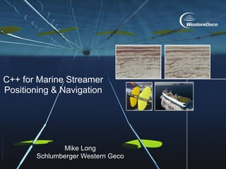 C++ for Marine Streamer
Positioning & Navigation




              Mike Long
       Schlumberger Western Geco
 