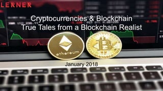 Cryptocurrencies & Blockchain
True Tales from a Blockchain Realist
January 2018
 