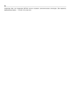54
оператора new, для оператора delete нельзя создавать дополнительные сигнатуры. Два варианта,
приведенные выше, — это все, что у вас есть.
 
