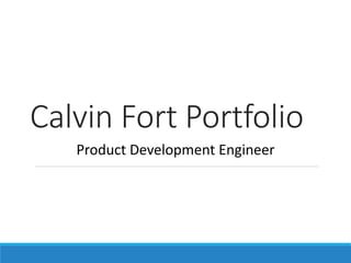 Calvin Fort Portfolio
Product Development Engineer
 