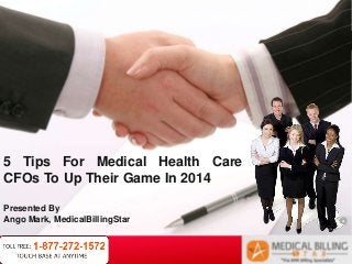 Your LogoYour own footer
5 Tips For Medical Health Care
CFOs To Up Their Game In 2014
Presented By
Ango Mark, MedicalBillingStar
 