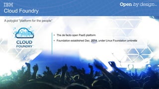 A polyglot “platform for the people”
•  The de facto open PaaS platform
•  Foundation established Dec. 2014, under Linux Foundation umbrella
Cloud Foundry
 