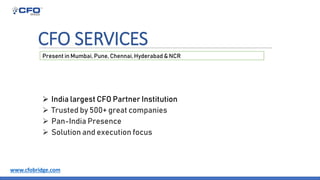 CFO SERVICES
India largest CFO Partner Institution
Trusted by 500+ great companies
Pan-India Presence
Solution and execution focus
Present in Mumbai, Pune, Chennai, Hyderabad & NCR
www.cfobridge.com
