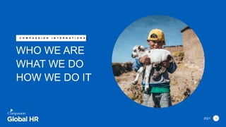 2021
C O M P A S S I O N I N T E R N A T I O N A L
WHO WE ARE
WHAT WE DO
HOW WE DO IT
10
 