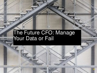 The Future CFO: Manage 
Your Data or Fail 
 