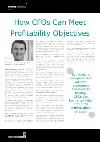 How CFOs Can Meet
       Profitability Objectives
                                               environment, CFOs need to figure out        adoption of the benefit is an easy and
                                               how to do more, with less. If possible,     relatively risk-free route to increased
                                               profit centres should be recession-         corporate profitability.
                                               proofed , operatio nal eff ic ie nc ies
                                               improved, and organisations run as lean     What developments should          CFOs
                                               as possible without compromising the        anticipate in the future?
                                               quality of products and services.
                                                                                           To prepare for this increase in the
                                               How can CFOs take advantage of              number of novations, CFOs should
                                               vehicle   salary   packaging                evaluate the operational capabilities of
                                               programmes?                                 their suppliers to make sure that they
                                                                                           have the appropriate systems and
                                               Between 2011 and 2014 the annual FBT        technologies in place to handle the
Interview with: Greg              Parkes,      liability on a typical company car is set   volume.
Director of Sales, Autopia                     to almost triple. CFOs can take
                                               advantage of vehicle salary packaging
                                               programmes by using them to avoid this
Chief Financial Officers (CFOs) can            increase in tax.
increase the organisation’s bottom line
profitability by implementing vehicle          By replacing company cars with car
salary packaging programmes says Greg
Parkes, Director of Sales, Autopia.
                                               allowances and novated leasing, CFOs
                                               can turn a tax hike, into a tax
                                                                                               By replacing
A well run novated leasing programme
                                               minimisation strategy.
                                                                                              company cars
delivers significant tax savings for the       The additional benefit is that as an
company. By implementing efficient             employee leaves, their lease is also               with car
Fringe Benefit Tax (FBT) management            removed from the balance sheet,
systems and supplier processes that are
integrated with the payroll, some CFOs
                                               instantly transforming a company fleet
                                               into a recession proofed flexible fleet.
                                                                                                allowances
report they are also reducing fleet
administrative overheads by up to 75           Why do novated lease cars make
                                                                                               and novated
per cent. This enables the business to
focus on actually increasing the number
                                               companies more profitable?
                                                                                                  leasing,
of novated leases, which accelerates           Novated leasing enables an organisation
company tax savings, he adds.                  to reduce payroll tax and workers’                CFOs can
                                               compensation premiums. It does this by
From a sponsor company at the marcus
evans CFO Summit 2013, in the Gold
                                               reducing the organisation’s “total
                                               Australian wages’” base.
                                                                                             turn a tax hike,
Coast, Queensland, Australia, 10 - 12
March, Parkes discusses how CFOs can           Hence the simplest, and most direct
                                                                                                 into a tax
use novated leasing as a risk-free route
to further accumulating corporate
                                               route to generate further financial gain
                                               with novated, is to open up the benefit         minimisation
profitability.                                 to the entire workforce, increasing the
                                               number of novated leases.                          strategy
What strategies can be put in place
to overcome the effects of the                 And now that the risk of unrecoverable
global financial crisis?                       FBT liabilities from employees missing
                                               kilometres (km) targets is almost a
In order to achieve profitability              thing of the past (tiered km brackets
objectives in a post global financial crisis   are being phased out by 2014), mass
 
