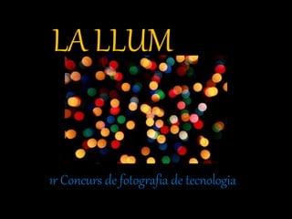 1r Concurs de fotografia de tecnologia
LA LLUM
 