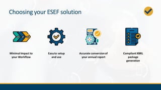 Choosing your ESEF solution
Minimal Impact to
your Workflow
Accurate conversionof
your annual report
Easyto setup
and use
Compliant XBRL
package
generation
 