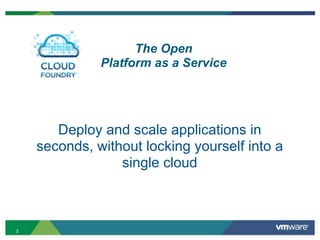 The Open
              Platform as a Service




       Deploy and scale applications in
    seconds, without locking yourself into a
                 single cloud



3
 