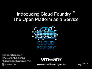 TM
        Introducing Cloud Foundry
       The Open Platform as a Service




Patrick Chanezon
Developer Relations
chanezonp@vmware.com
@chanezon              www.cloudfoundry.com        July 2012
 