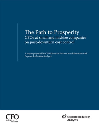 The Path to Prosperity
CFOs at small and midsize companies
on post-downturn cost control

A report prepared by CFO Research Services in collaboration with
Expense Reduction Analysts
 