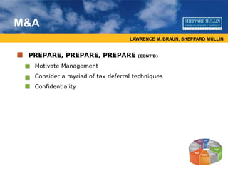 LAWRENCE M. BRAUN, SHEPPARD MULLIN
M&A
PREPARE, PREPARE, PREPARE (CONT’D)
• Motivate Management
• Consider a myriad of tax deferral techniques
• Confidentiality
 