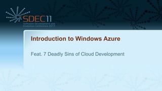 Introduction to Windows Azure

Feat. 7 Deadly Sins of Cloud Development
 