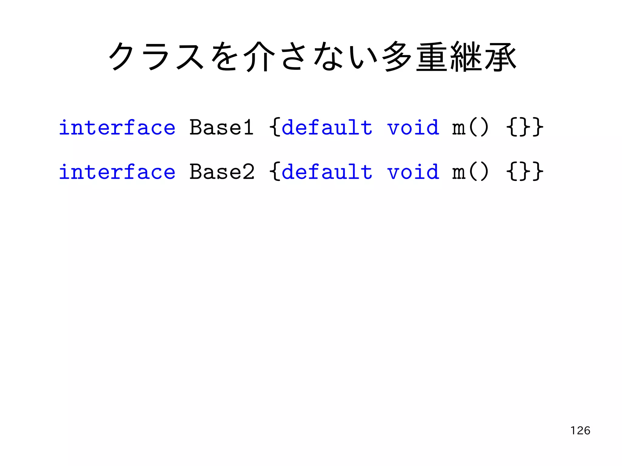126
クラスを介さない多重継承
interface Base1 {default void m() {}}
interface Base2 {default void m() {}}
 