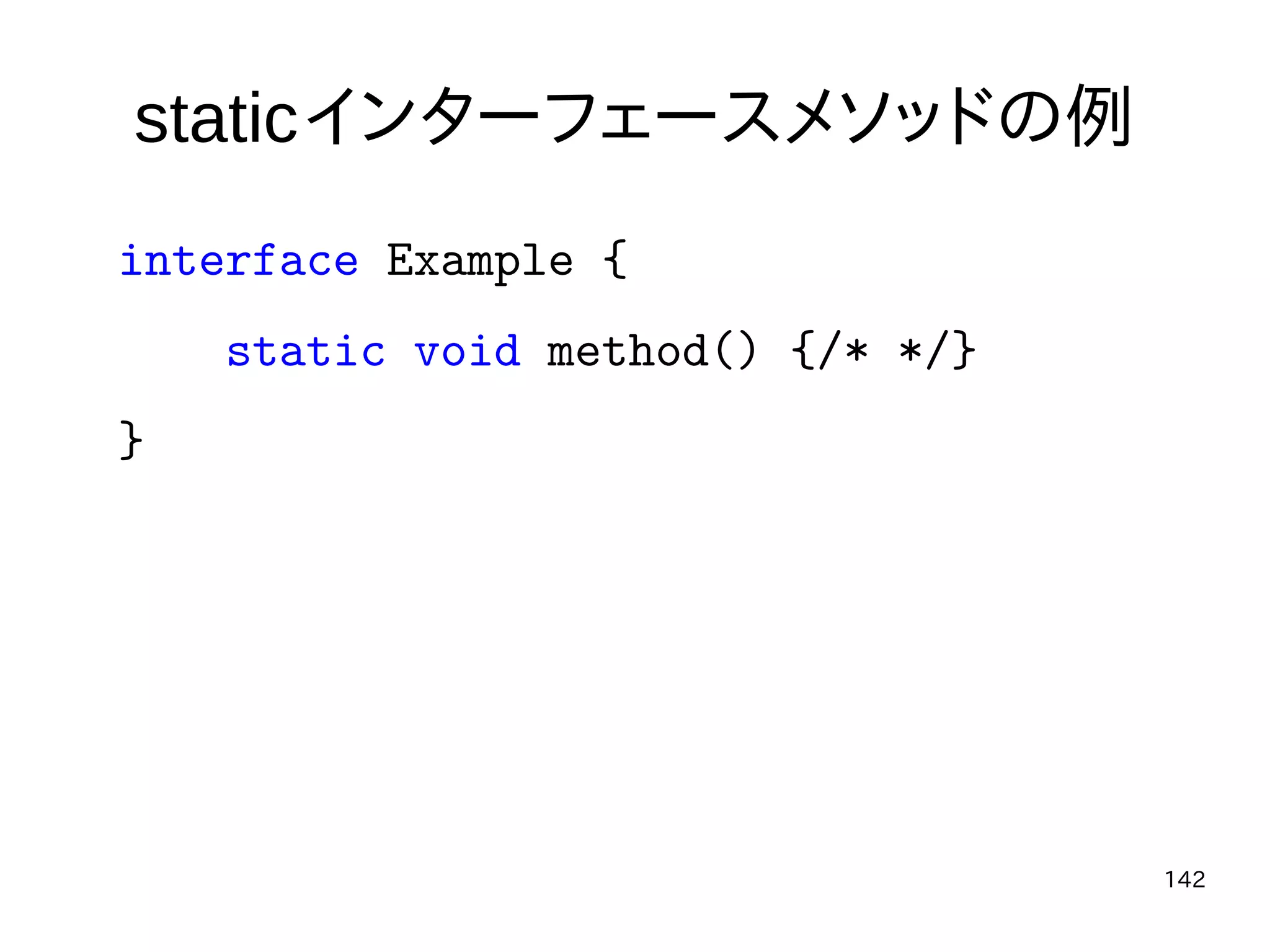 142
staticインターフェースメソッドの例
interface Example {
static void method() {/* */}
}
 