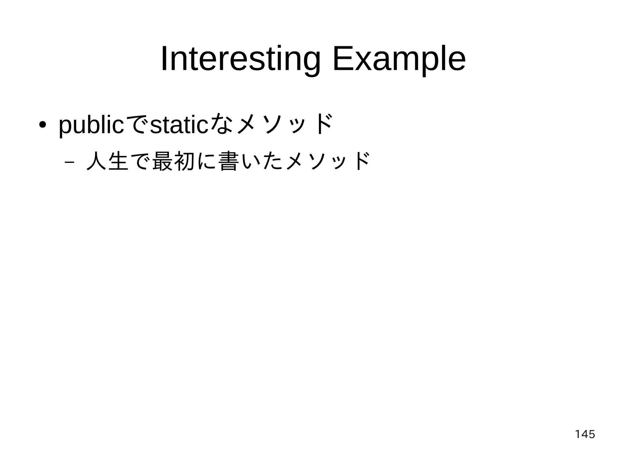 145
Interesting Example
● publicでstaticなメソッド
– 人生で最初に書いたメソッド
 