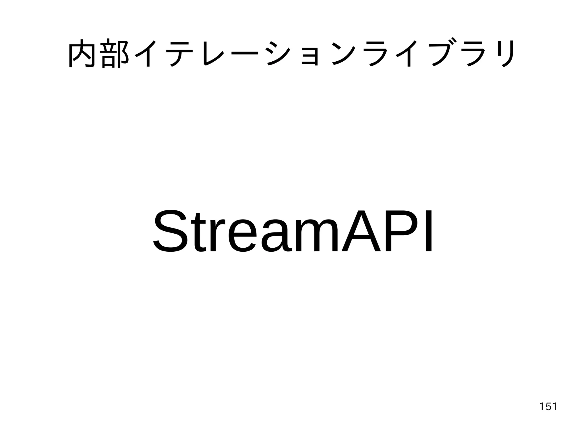 151
内部イテレーションライブラリ
StreamAPI
 