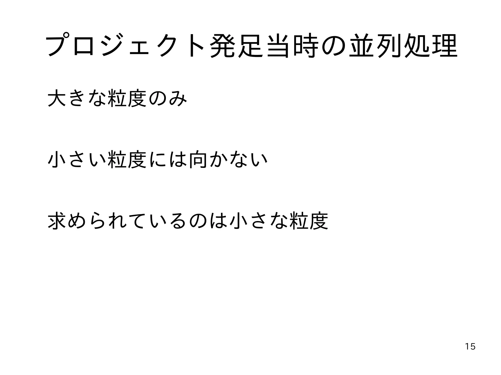 15
プロジェクト発足当時の並列処理
大きな粒度のみ
小さい粒度には向かない
求められているのは小さな粒度
 