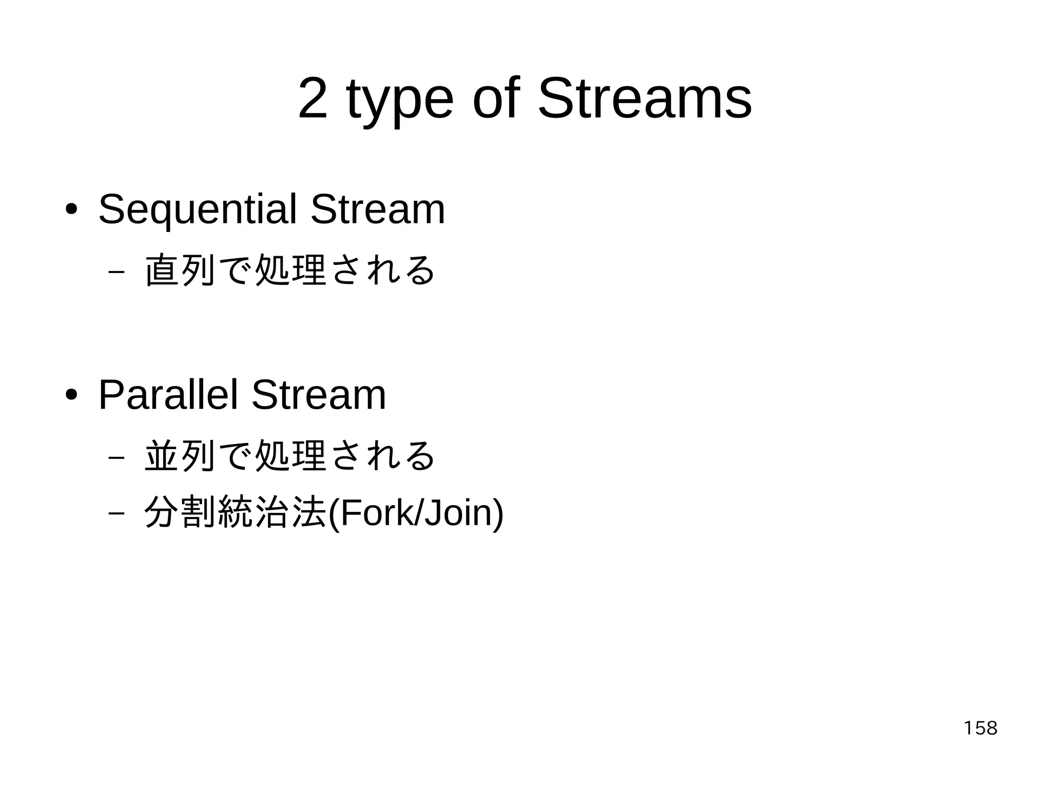 158
2 type of Streams
● Sequential Stream
– 直列で処理される
● Parallel Stream
– 並列で処理される
– 分割統治法(Fork/Join)
 