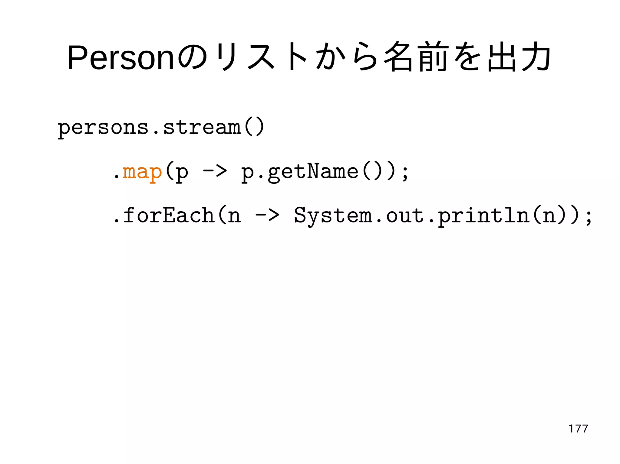 177
Personのリストから名前を出力
persons.stream()
.map(p -> p.getName());
.forEach(n -> System.out.println(n));
 