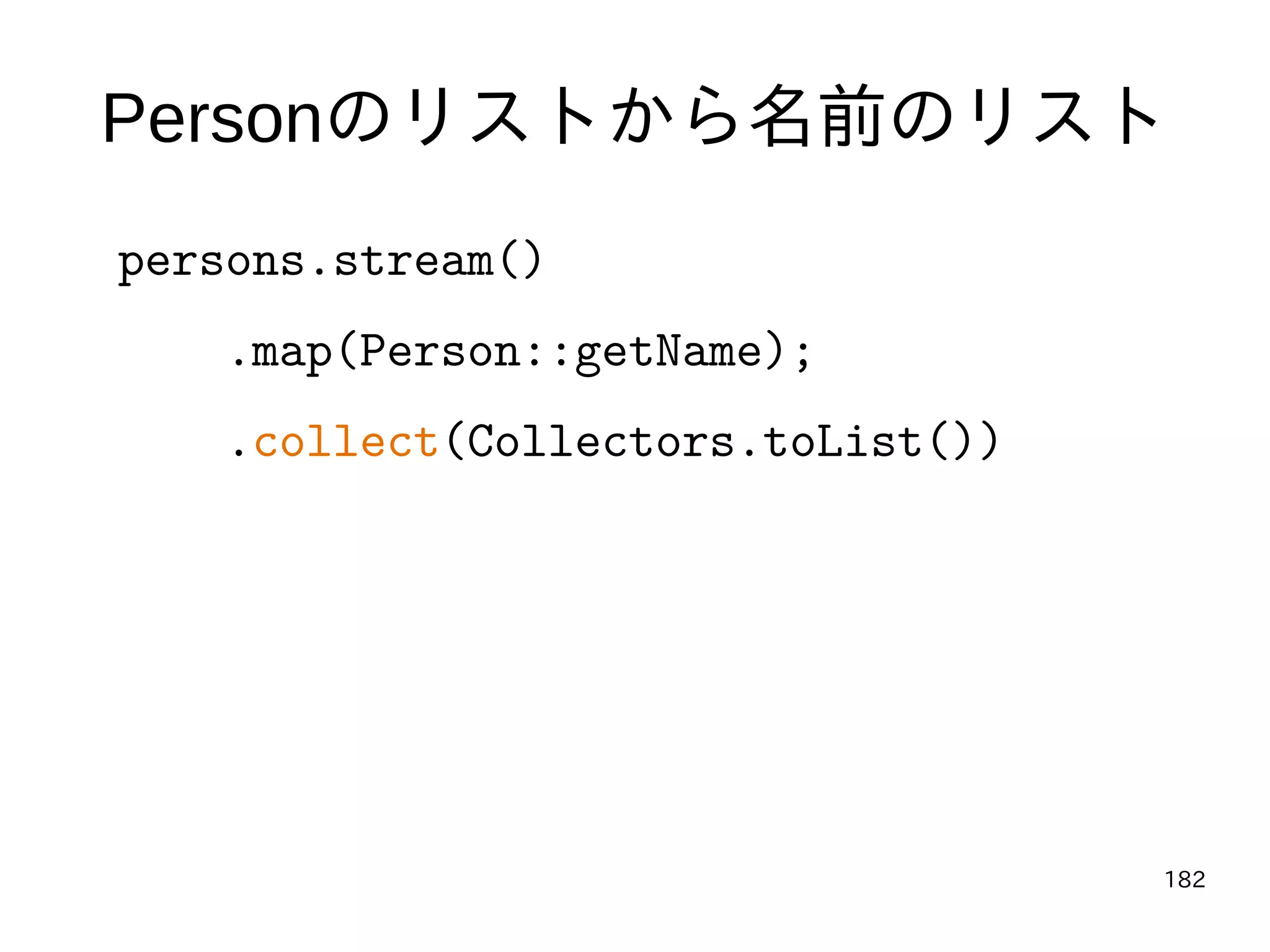 182
Personのリストから名前のリスト
persons.stream()
.map(Person::getName);
.collect(Collectors.toList())
 