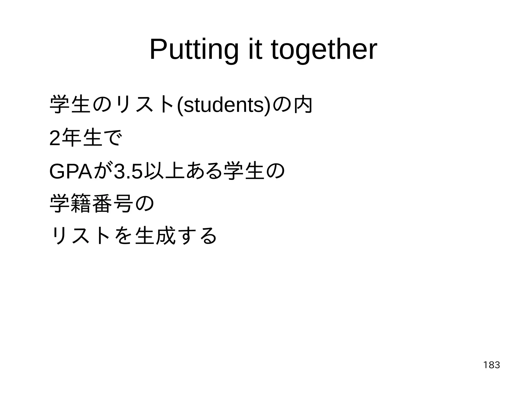 183
Putting it together
学生のリスト(students)の内
2年生で
GPAが3.5以上ある学生の
学籍番号の
リストを生成する
 