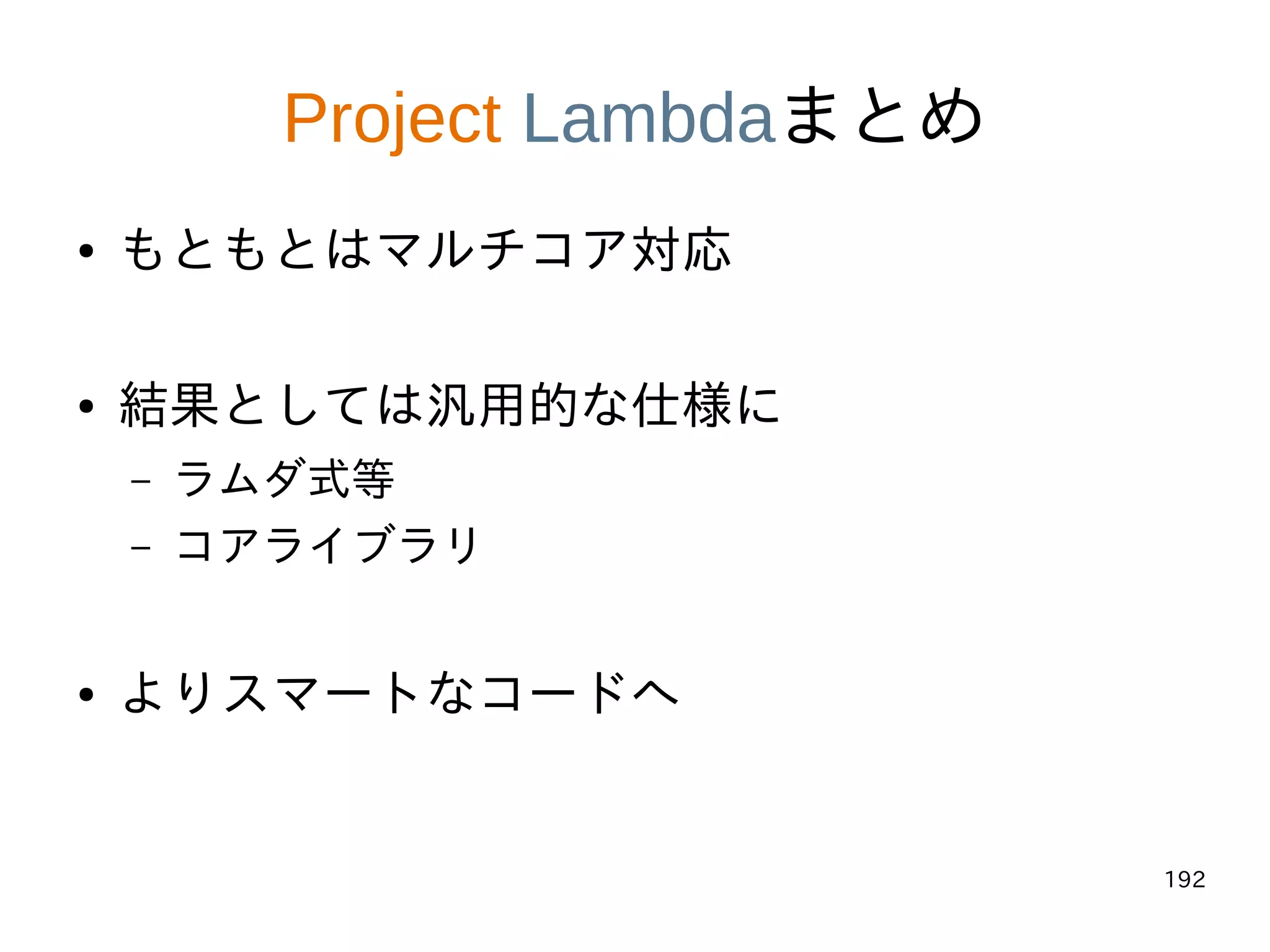 192
Project Lambdaまとめ
● もともとはマルチコア対応
● 結果としては汎用的な仕様に
– ラムダ式等
– コアライブラリ
● よりスマートなコードへ
 
