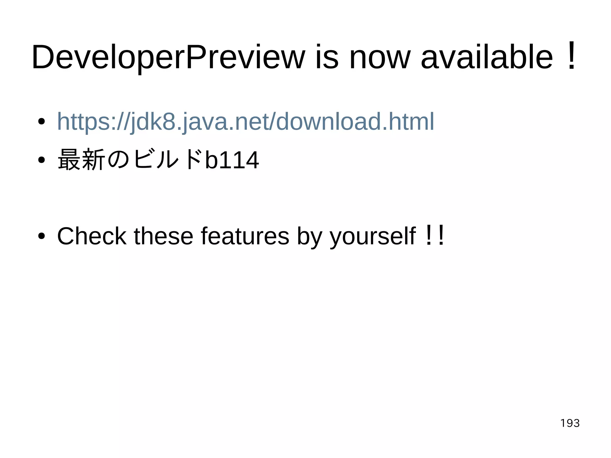 193
DeveloperPreview is now available！
● https://jdk8.java.net/download.html
● 最新のビルドb114
● Check these features by yourself！！
 