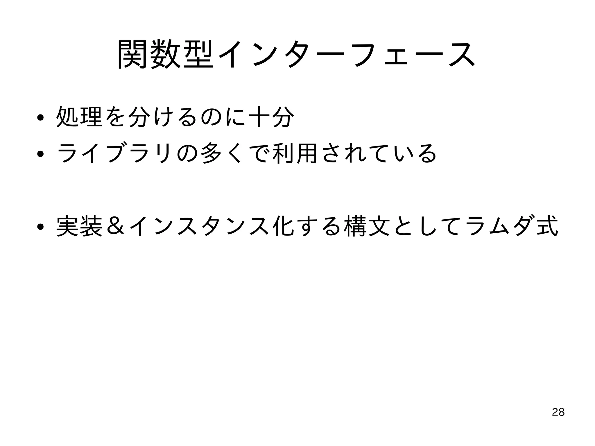 28
関数型インターフェース
● 処理を分けるのに十分
● ライブラリの多くで利用されている
● 実装＆インスタンス化する構文としてラムダ式
 