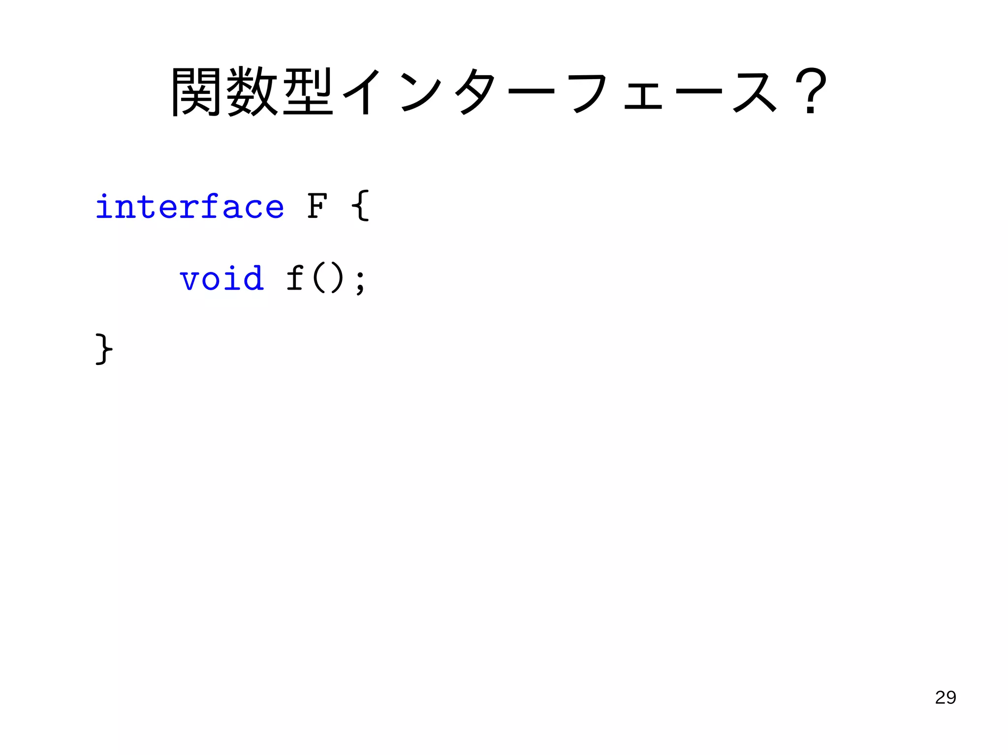 29
関数型インターフェース？
interface F {
void f();
}
 