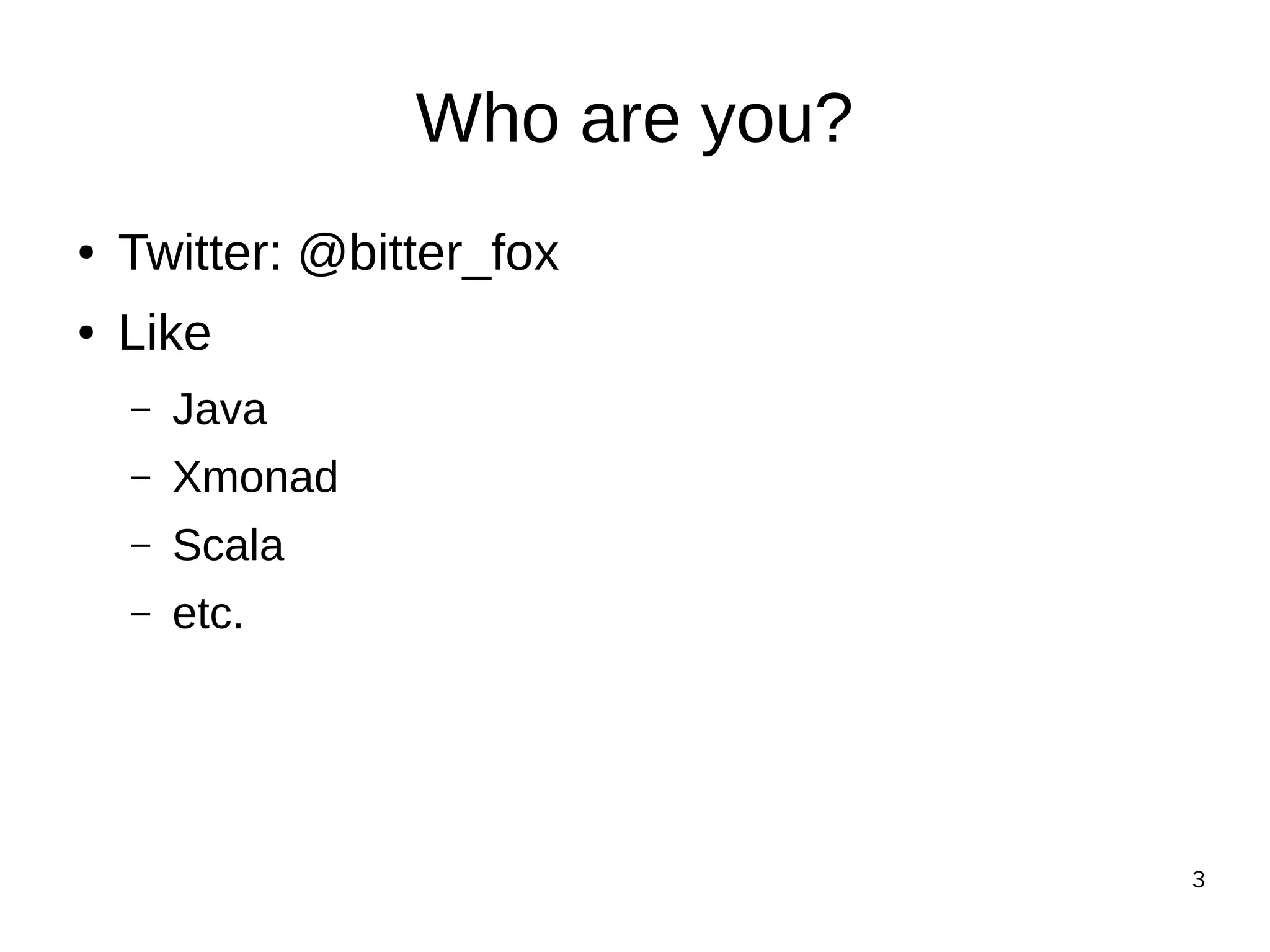 3
Who are you?
● Twitter: @bitter_fox
● Like
– Java
– Xmonad
– Scala
– etc.
 
