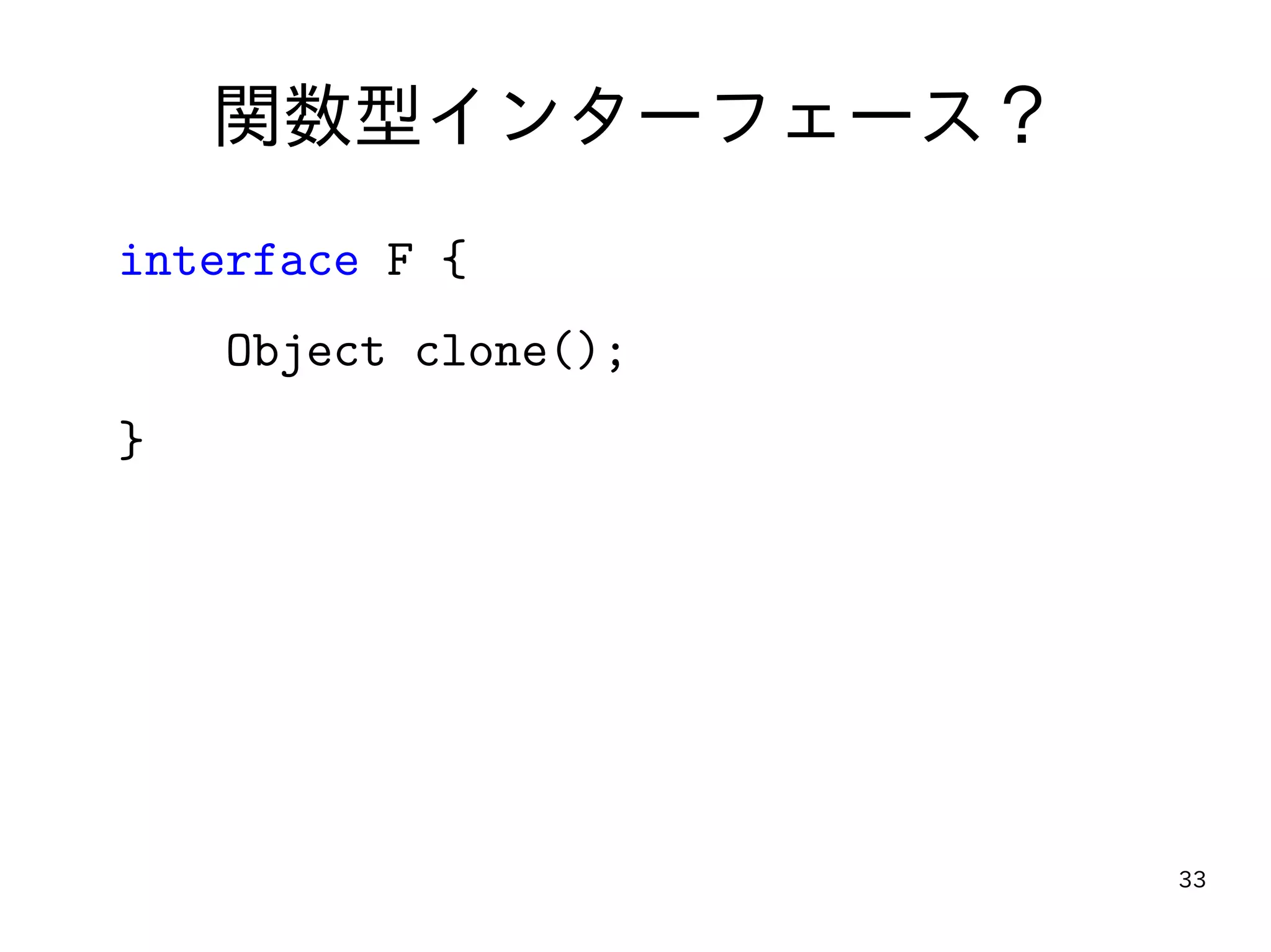 33
関数型インターフェース？
interface F {
Object clone();
}
 