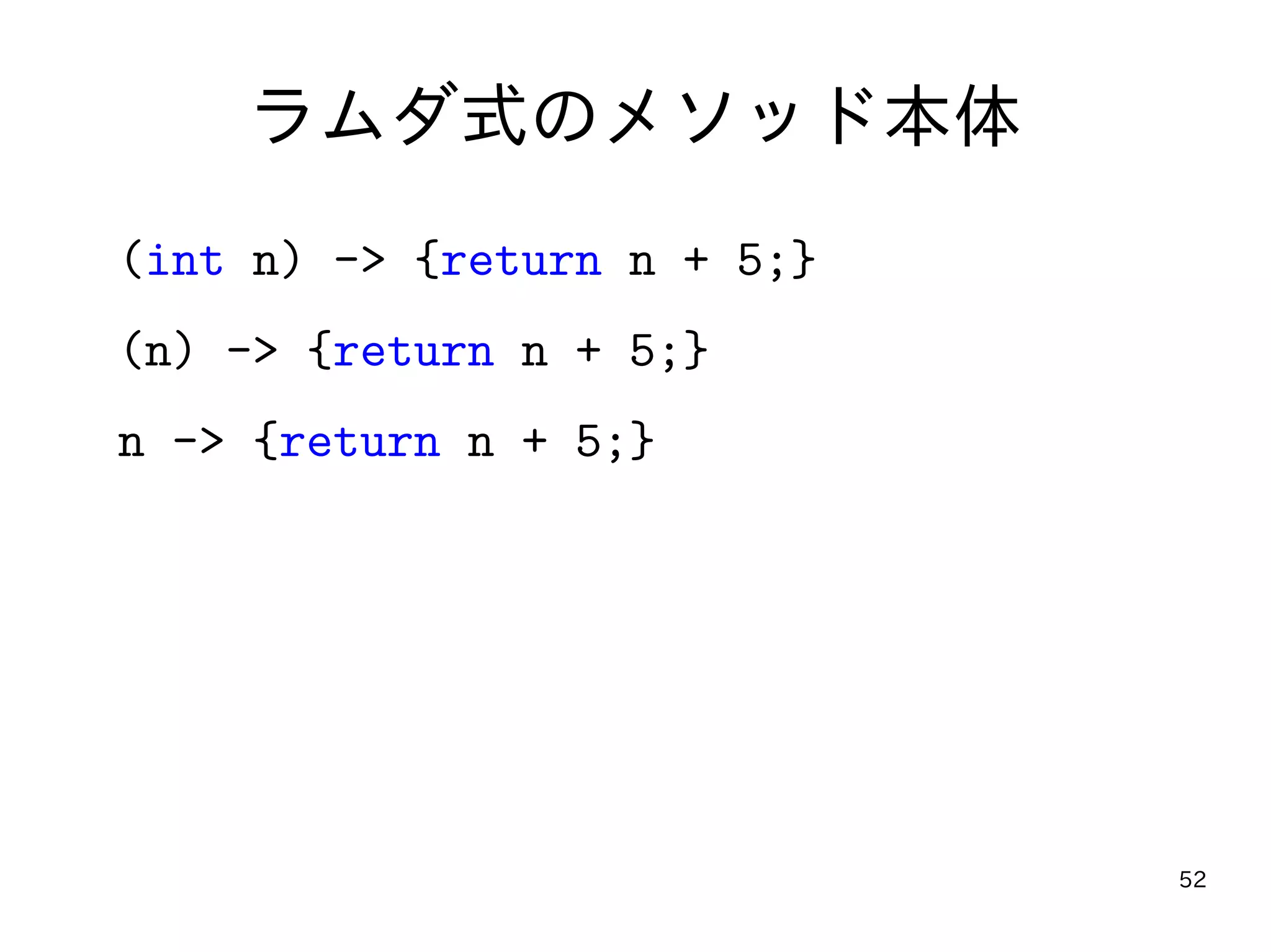 52
ラムダ式のメソッド本体
(int n) -> {return n + 5;}
(n) -> {return n + 5;}
n -> {return n + 5;}
 
