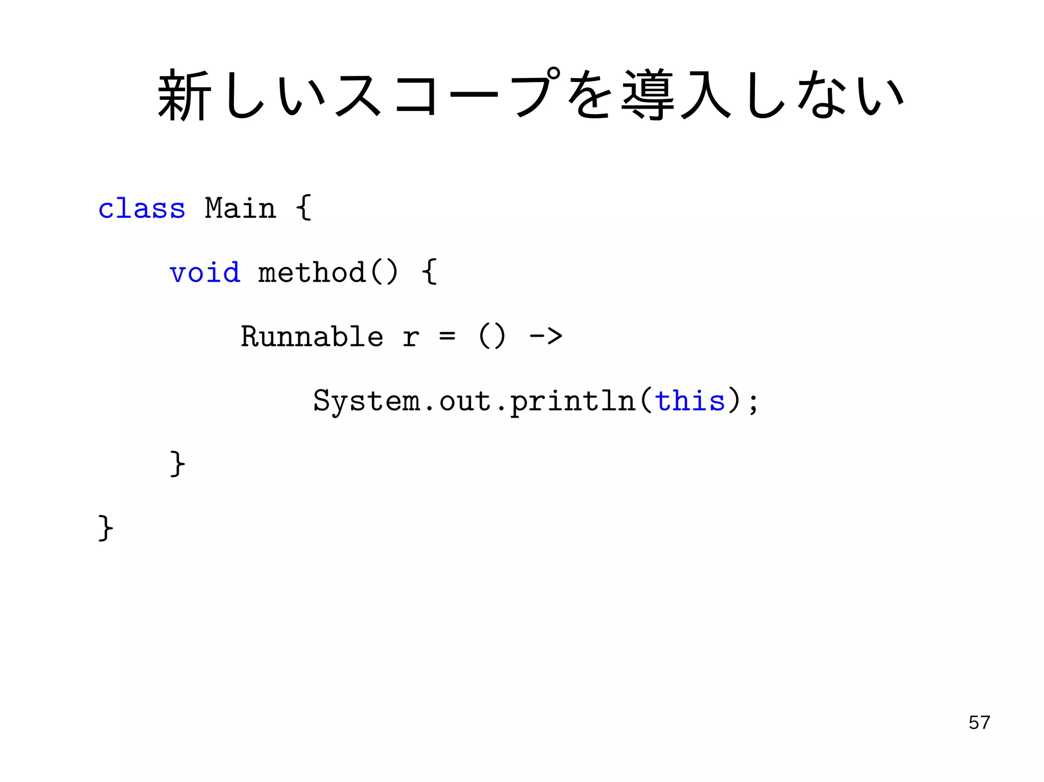 57
新しいスコープを導入しない
class Main {
void method() {
Runnable r = () ->
System.out.println(this);
}
}
 