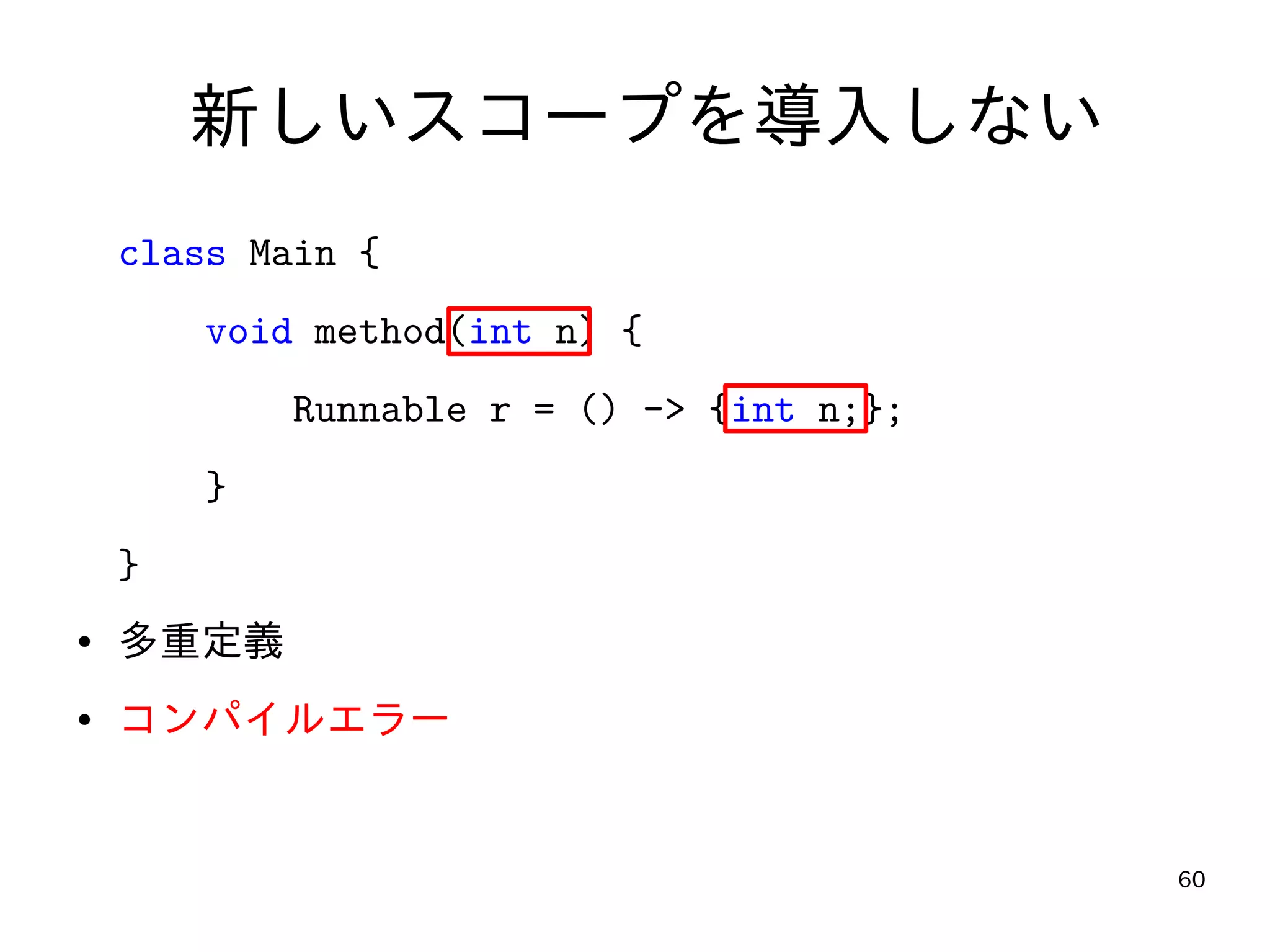 60
新しいスコープを導入しない
class Main {
void method(int n) {
Runnable r = () -> {int n;};
}
}
● 多重定義
● コンパイルエラー
 