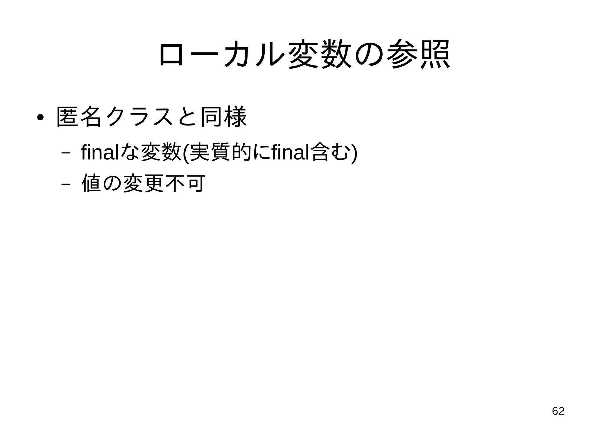 62
ローカル変数の参照
● 匿名クラスと同様
– finalな変数(実質的にfinal含む)
– 値の変更不可
 