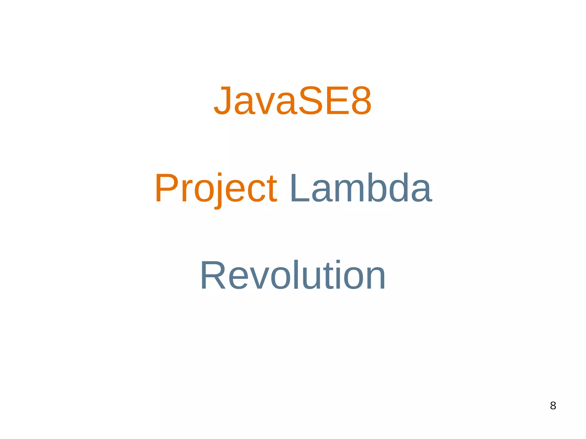 8
JavaSE8
Project Lambda
Revolution
 