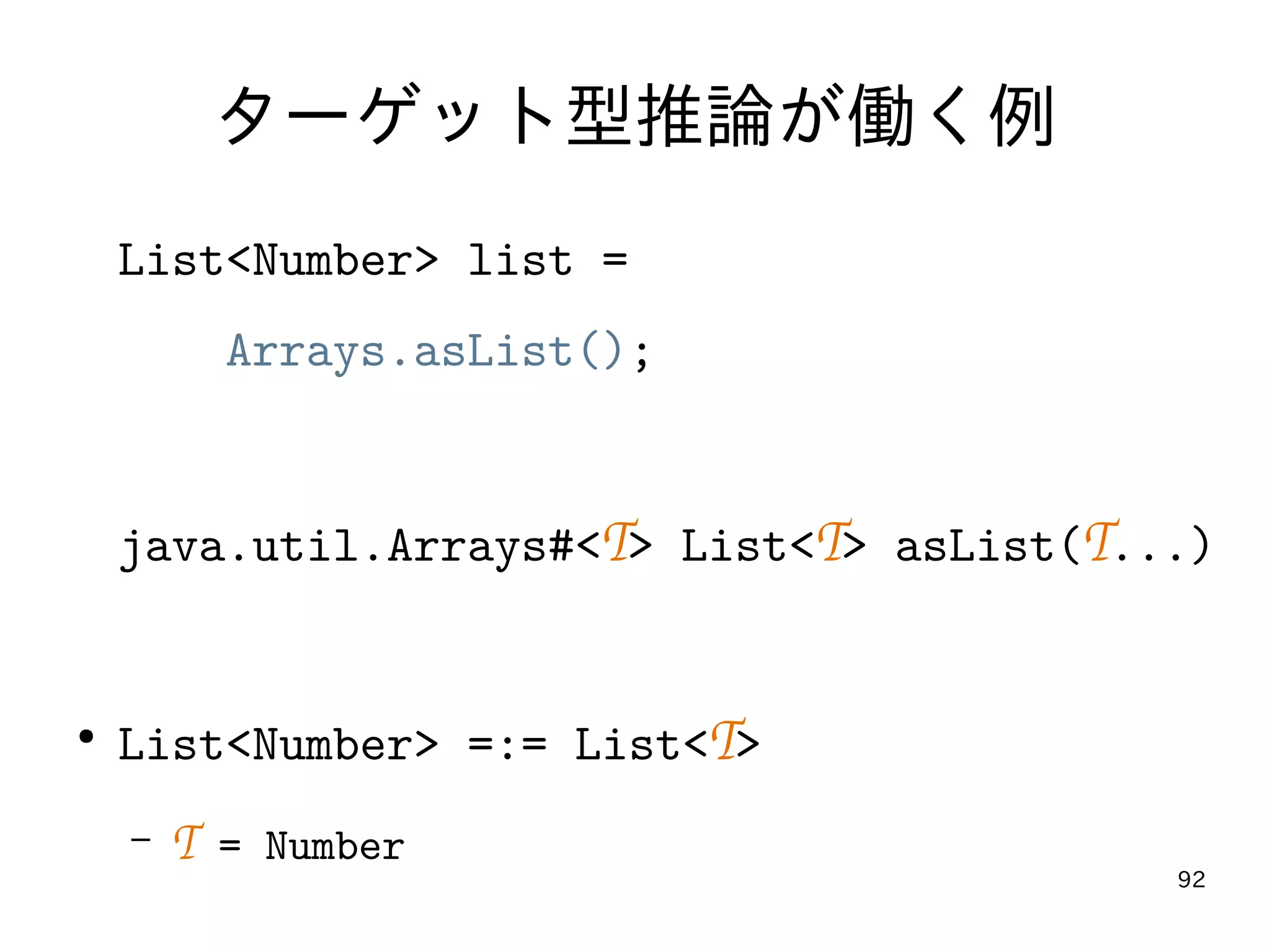 92
ターゲット型推論が働く例
List<Number> list =
Arrays.asList();
java.util.Arrays#<T> List<T> asList(T...)
●
List<Number> =:= List<T>
– T = Number
 