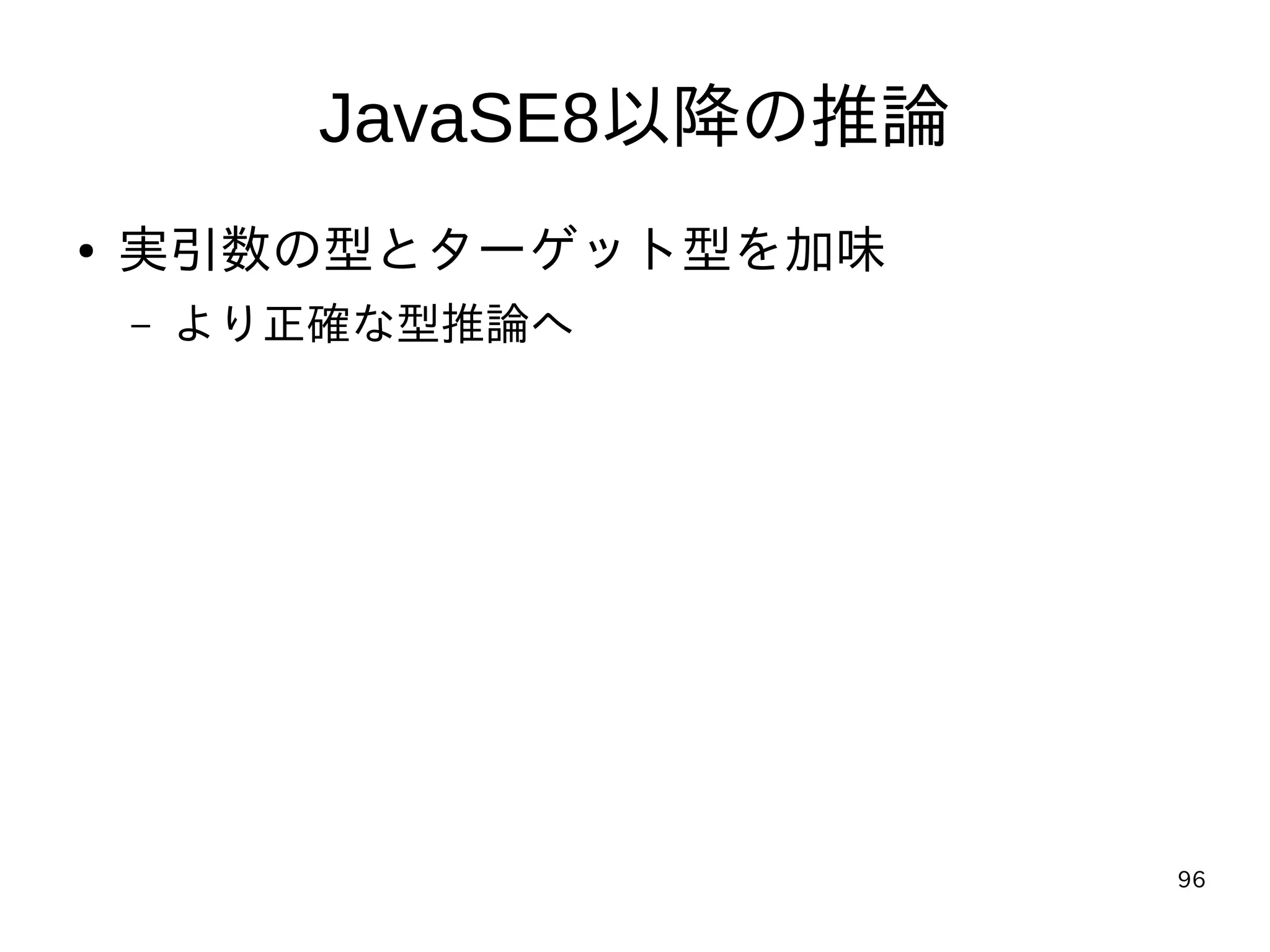 96
JavaSE8以降の推論
● 実引数の型とターゲット型を加味
– より正確な型推論へ
 