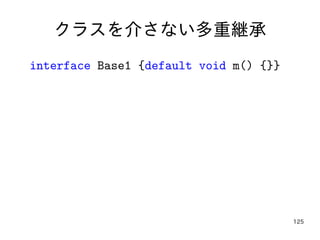 125
クラスを介さない多重継承
interface Base1 {default void m() {}}
 