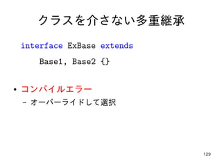 129
クラスを介さない多重継承
interface ExBase extends
Base1, Base2 {}
● コンパイルエラー
– オーバーライドして選択
 