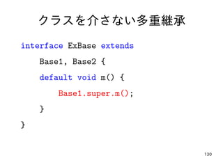 130
クラスを介さない多重継承
interface ExBase extends
Base1, Base2 {
default void m() {
Base1.super.m();
}
}
 