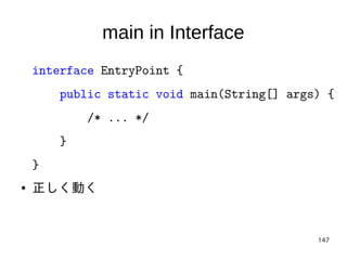 147
main in Interface
interface EntryPoint {
public static void main(String[] args) {
/* ... */
}
}
● 正しく動く
 