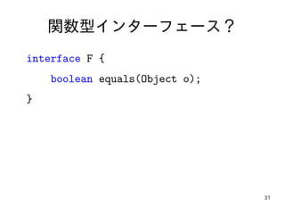 31
関数型インターフェース？
interface F {
boolean equals(Object o);
}
 