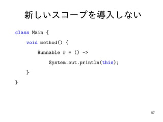 57
新しいスコープを導入しない
class Main {
void method() {
Runnable r = () ->
System.out.println(this);
}
}
 