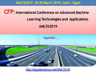 CFP:International Conference on Advanced Machine
LearningTechnologies and Applications
AMLTA2019
19http://egyptscience.net/AMLTA
AMLTA2019 28-30 March 2019, Cairo - Egypt
EgyptNOW……
 