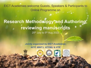 EICT Academies welcome Guests, Speakers & Participants to
Online Programme on
Research Methodology and Authoring,
reviewing manuscripts
25th July to 5th Aug 2022
Jointly organized by EICT Academies-
NITP, MNITJ, IIITDMJ & IITR
 