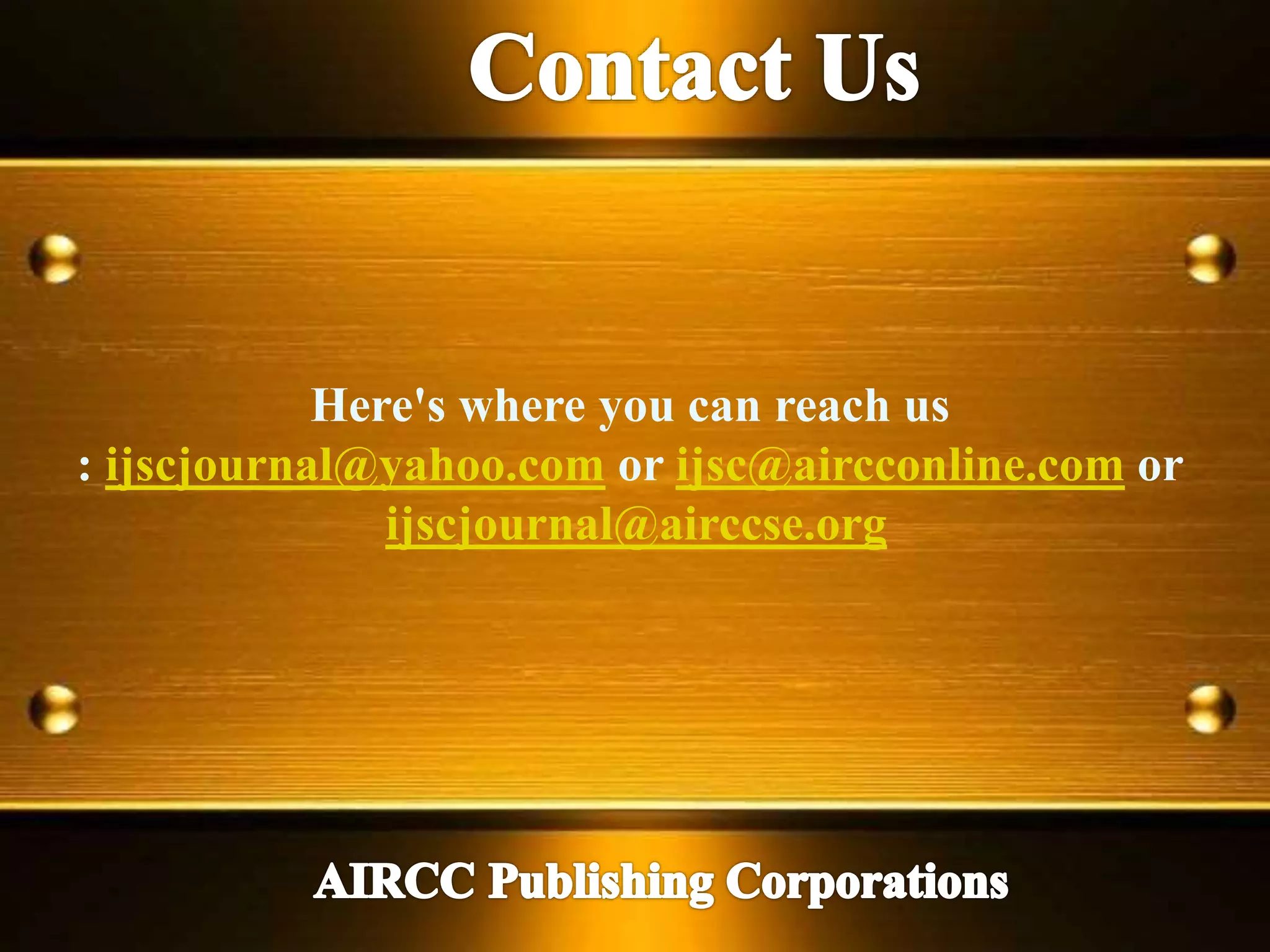 Here's where you can reach us
: ijscjournal@yahoo.com or ijsc@aircconline.com or
ijscjournal@airccse.org
 